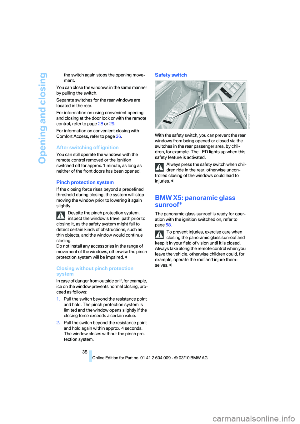 BMW ACTIVEHYBRID X6 2011  Owners Manual Opening and closing
38 the switch again stops the opening move-
ment.
You can close the windows in the same manner 
by pulling the switch.
Separate switches for the rear windows are 
located in the re