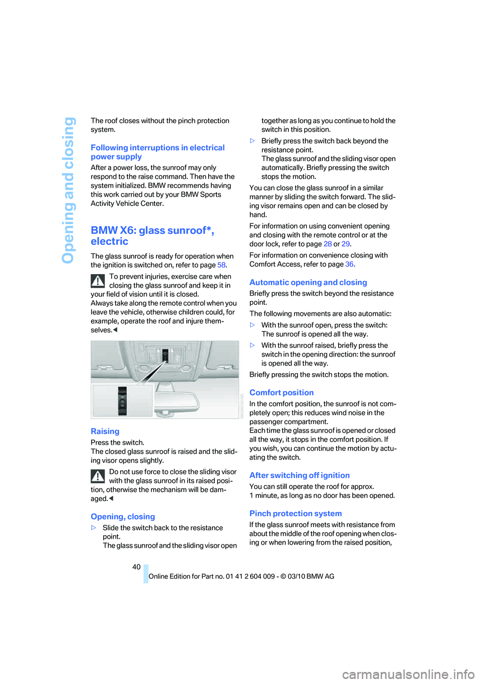 BMW ACTIVEHYBRID X6 2011 Service Manual Opening and closing
40 The roof closes without the pinch protection 
system.
Following interruptions in electrical 
power supply
After a power loss, the sunroof may only 
respond to the raise command.