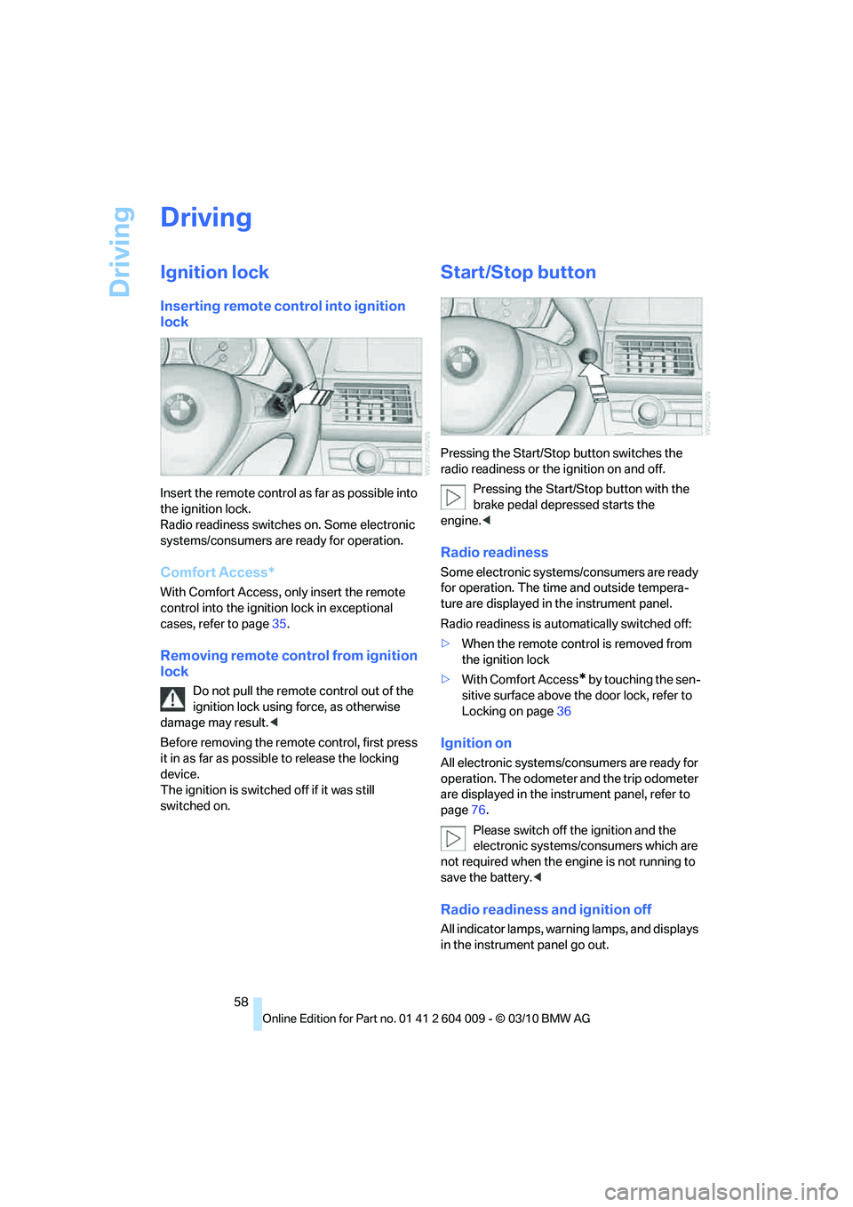 BMW ACTIVEHYBRID X6 2011  Owners Manual Driving
58
Driving
Ignition lock
Inserting remote control into ignition 
lock
Insert the remote control as far as possible into 
the ignition lock.
Radio readiness switches on. Some electronic 
system