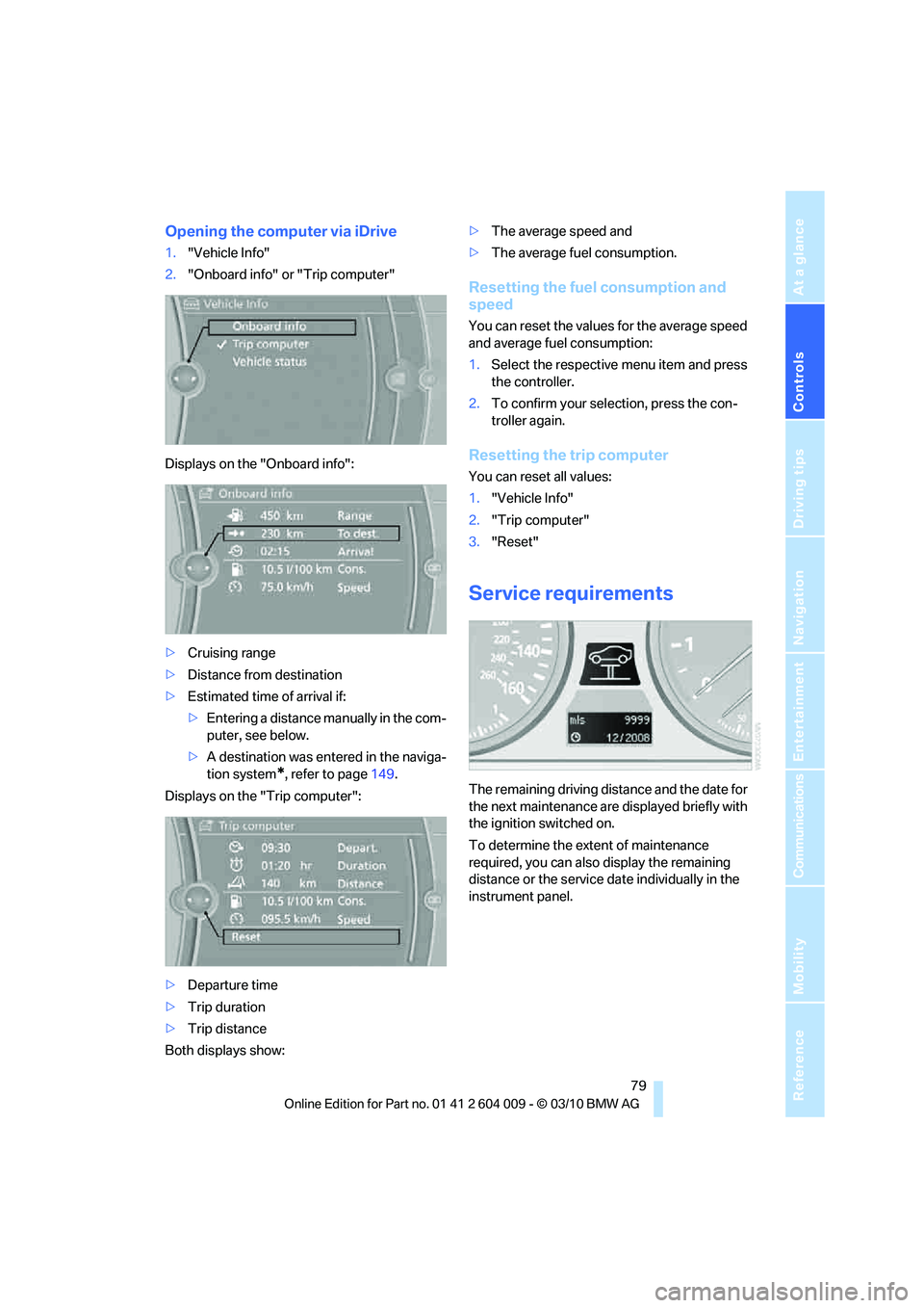 BMW ACTIVEHYBRID X6 2011 Owners Manual Controls
79Reference
At a glance
Driving tips
Communications
Navigation
Entertainment
Mobility
Opening the computer via iDrive
1."Vehicle Info"
2."Onboard info" or "Trip computer"
Displays on the "On BMW ACTIVEHYBRID X6 2011 Owners Manual Controls
79Reference
At a glance
Driving tips
Communications
Navigation
Entertainment
Mobility
Opening the computer via iDrive
1."Vehicle Info"
2."Onboard info" or "Trip computer"
Displays on the "On