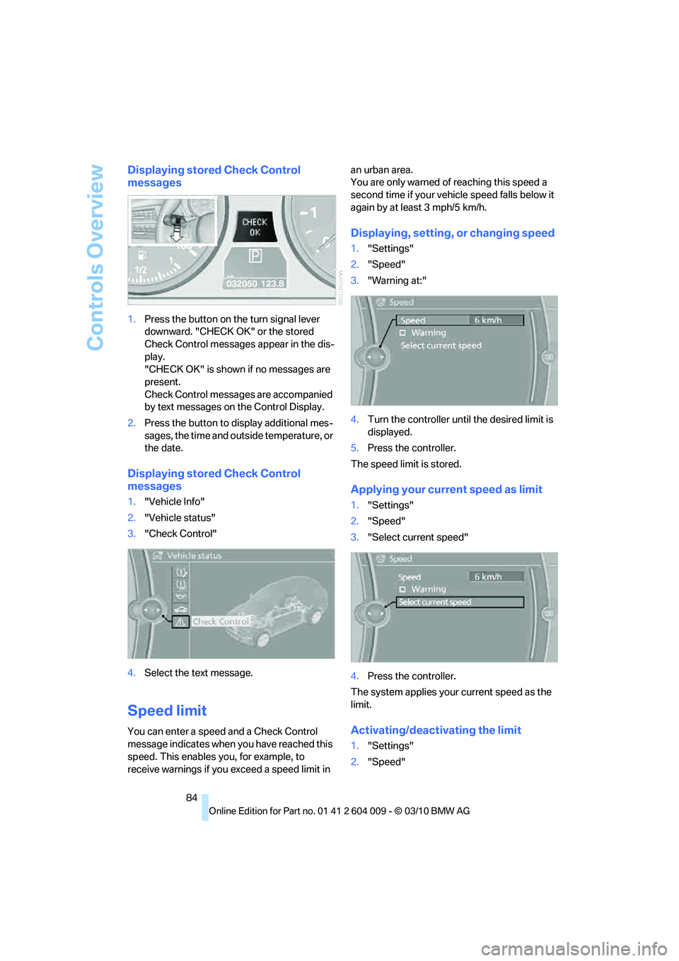 BMW ACTIVEHYBRID X6 2011  Owners Manual Controls Overview
84
Displaying stored Check Control 
messages
1.Press the button on the turn signal lever 
downward. "CHECK OK" or the stored 
Check Control messages appear in the dis-
play.
"CHECK O