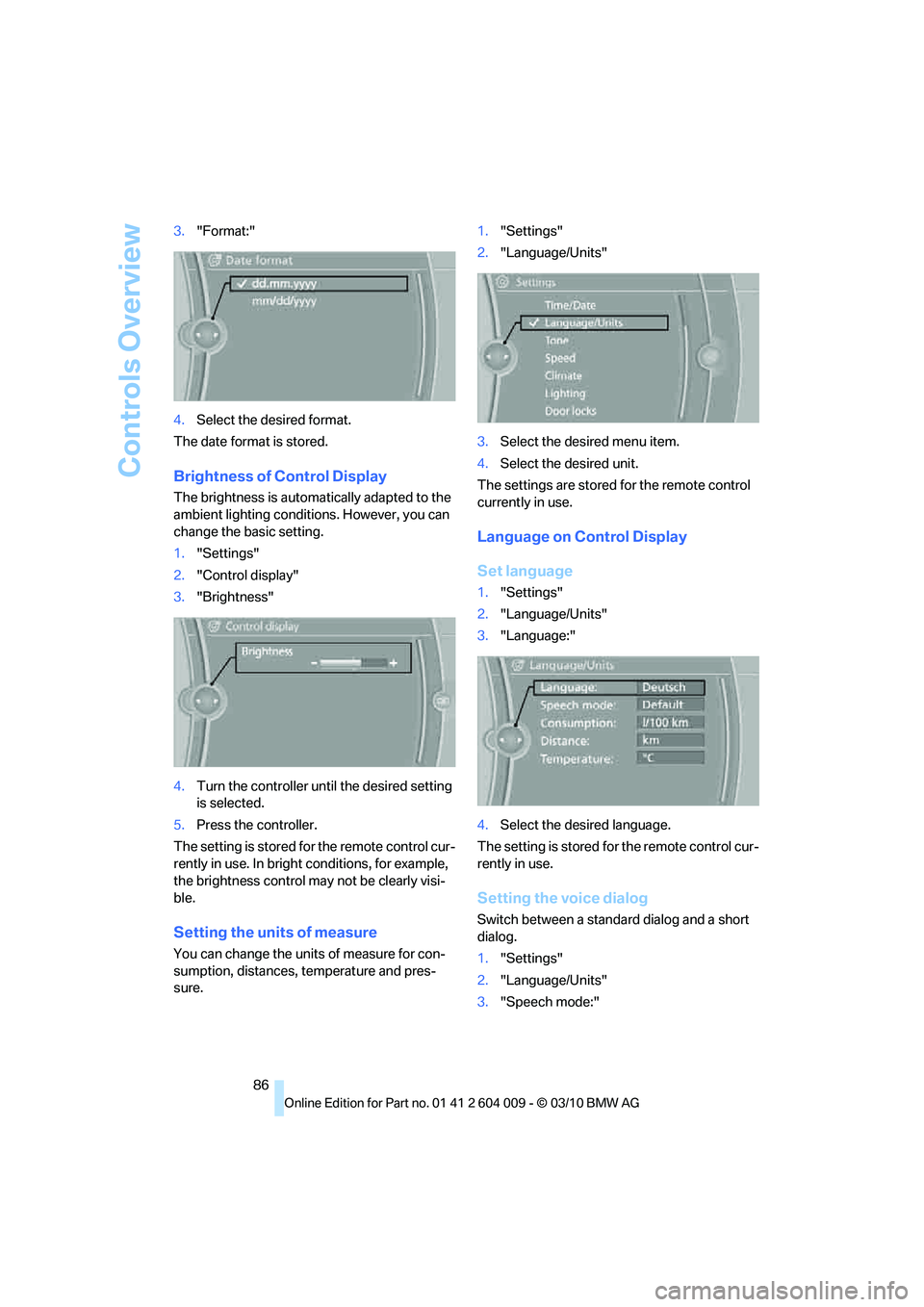 BMW ACTIVEHYBRID X6 2011  Owners Manual Controls Overview
86 3."Format:"
4.Select the desired format.
The date format is stored.
Brightness of Control Display
The brightness is automatically adapted to the 
ambient lighting conditions. Howe