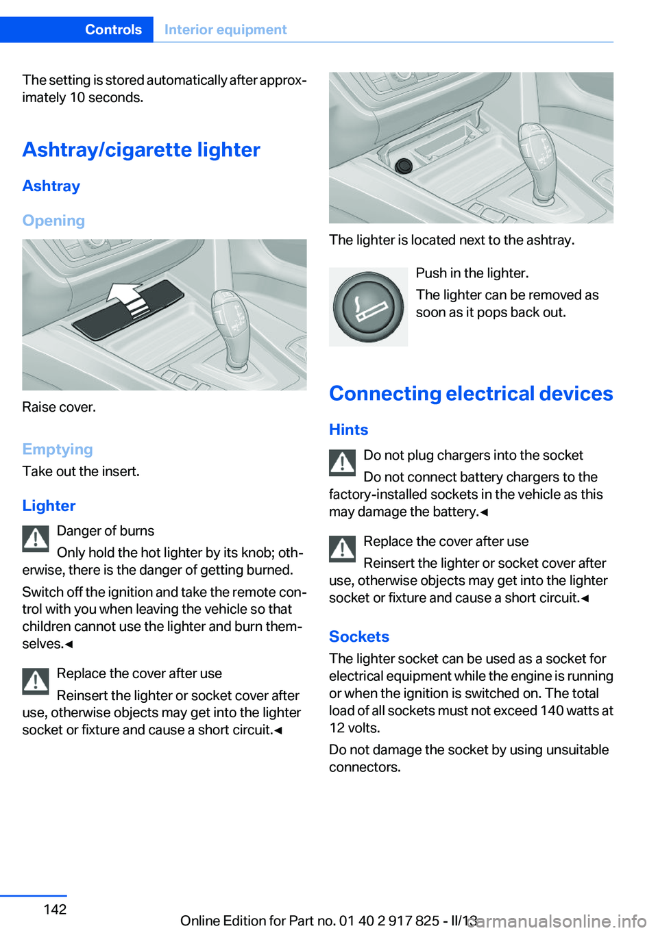 BMW ACTIVEHYBRID3 2013  Owners Manual The setting is stored automatically after approx‐
imately 10 seconds.
Ashtray/cigarette lighter
Ashtray
Opening
Raise cover.
Emptying
Take out the insert.
Lighter Danger of burns
Only hold the hot l
