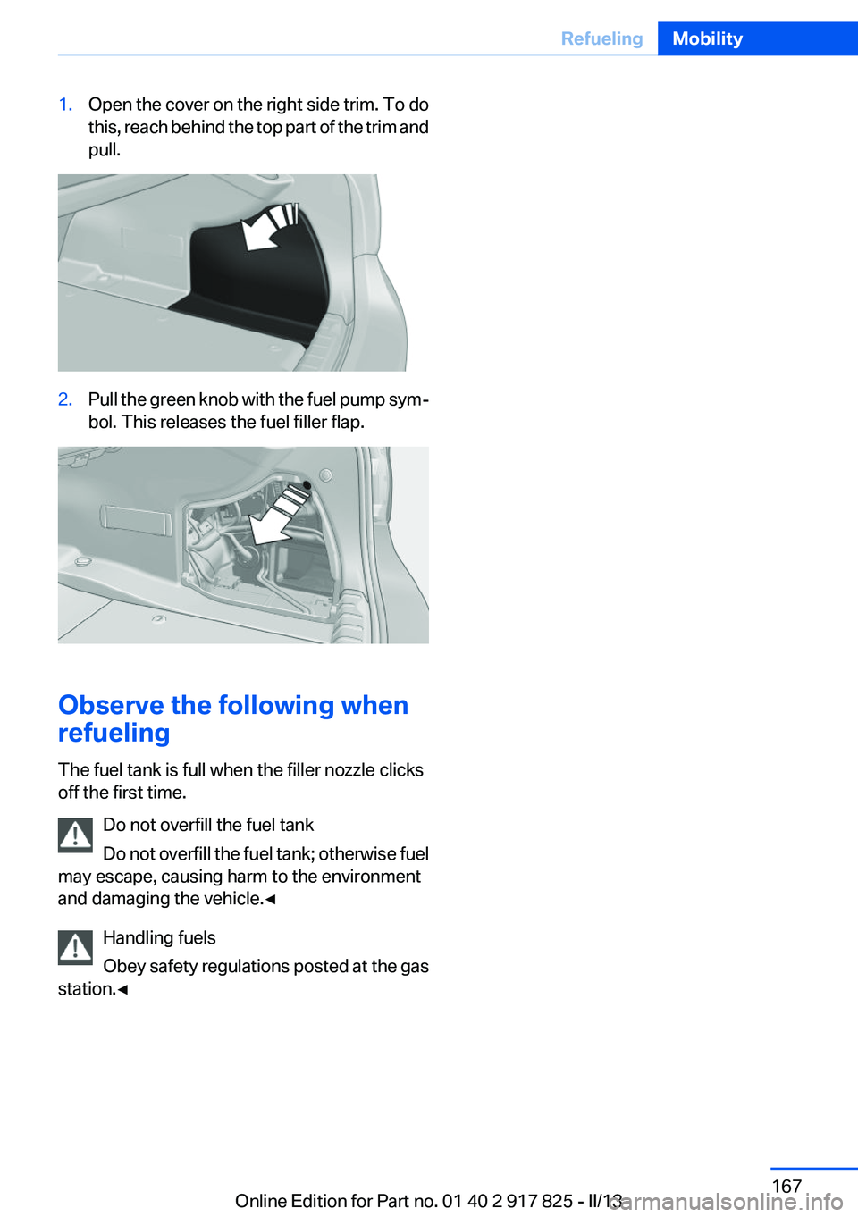 BMW ACTIVEHYBRID3 2013  Owners Manual 1.Open the cover on the right side trim. To do
this, reach behind the top part of the trim and
pull.2.Pull the green knob with the fuel pump sym‐
bol. This releases the fuel filler flap.
Observe the