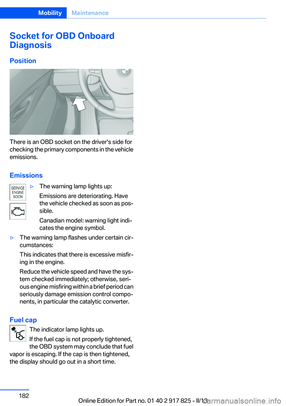 BMW ACTIVEHYBRID3 2013 Owners Manual Socket for OBD Onboard
Diagnosis
Position
There is an OBD socket on the driver's side for
checking the primary components in the vehicle
emissions.
Emissions
▷The warning lamp lights up:
Emissio BMW ACTIVEHYBRID3 2013 Owners Manual Socket for OBD Onboard
Diagnosis
Position
There is an OBD socket on the driver's side for
checking the primary components in the vehicle
emissions.
Emissions
▷The warning lamp lights up:
Emissio