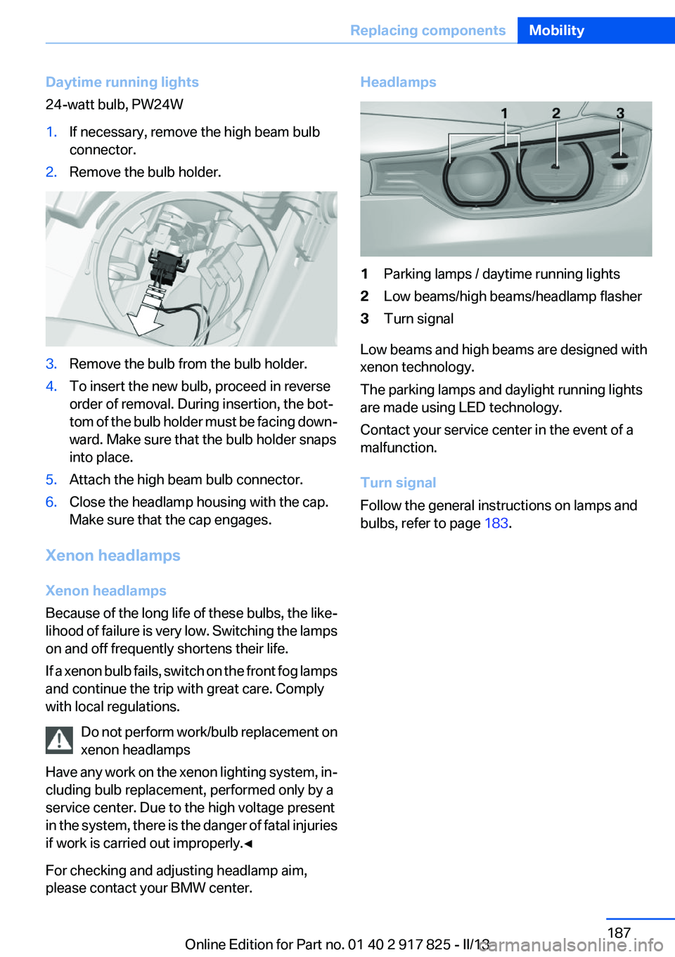 BMW ACTIVEHYBRID3 2013 Owners Manual Daytime running lights
24-watt bulb, PW24W1.If necessary, remove the high beam bulb
connector.2.Remove the bulb holder.3.Remove the bulb from the bulb holder.4.To insert the new bulb, proceed in rever BMW ACTIVEHYBRID3 2013 Owners Manual Daytime running lights
24-watt bulb, PW24W1.If necessary, remove the high beam bulb
connector.2.Remove the bulb holder.3.Remove the bulb from the bulb holder.4.To insert the new bulb, proceed in rever