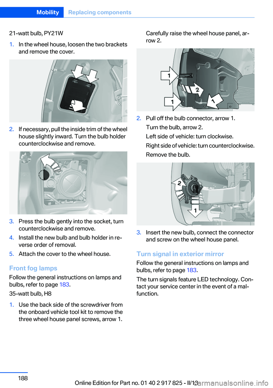 BMW ACTIVEHYBRID3 2013 Owners Manual 21-watt bulb, PY21W1.In the wheel house, loosen the two brackets
and remove the cover.2.If necessary, pull the inside trim of the wheel
house slightly inward. Turn the bulb holder
counterclockwise and BMW ACTIVEHYBRID3 2013 Owners Manual 21-watt bulb, PY21W1.In the wheel house, loosen the two brackets
and remove the cover.2.If necessary, pull the inside trim of the wheel
house slightly inward. Turn the bulb holder
counterclockwise and