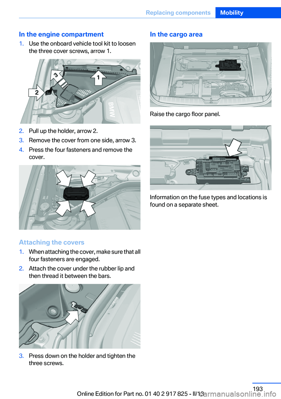 BMW ACTIVEHYBRID3 2013 Owners Manual In the engine compartment1.Use the onboard vehicle tool kit to loosen
the three cover screws, arrow 1.2.Pull up the holder, arrow 2.3.Remove the cover from one side, arrow 3.4.Press the four fasteners BMW ACTIVEHYBRID3 2013 Owners Manual In the engine compartment1.Use the onboard vehicle tool kit to loosen
the three cover screws, arrow 1.2.Pull up the holder, arrow 2.3.Remove the cover from one side, arrow 3.4.Press the four fasteners