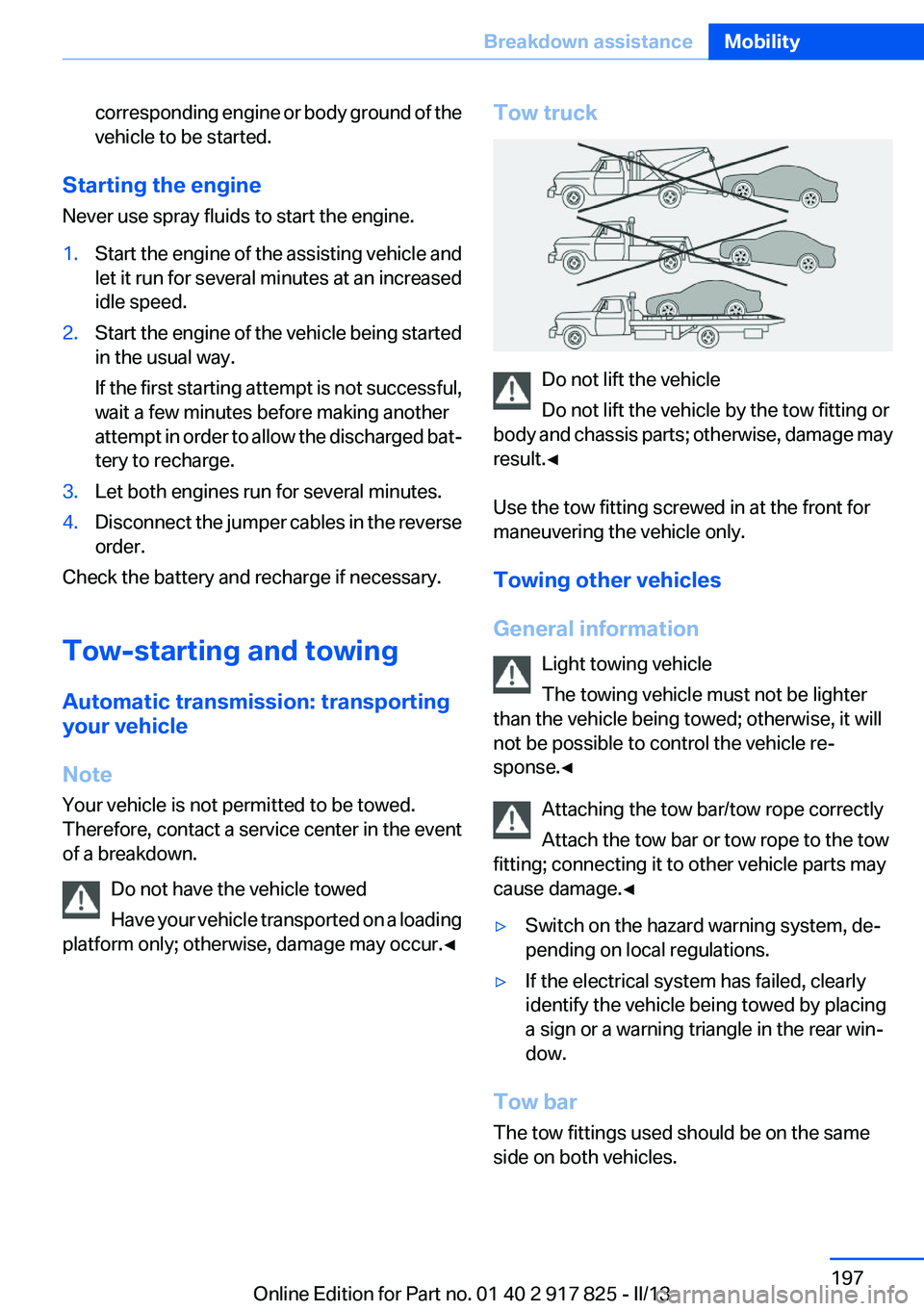 BMW ACTIVEHYBRID3 2013 Owners Manual corresponding engine or body ground of the
vehicle to be started.
Starting the engine
Never use spray fluids to start the engine.
1.Start the engine of the assisting vehicle and
let it run for several BMW ACTIVEHYBRID3 2013 Owners Manual corresponding engine or body ground of the
vehicle to be started.
Starting the engine
Never use spray fluids to start the engine.
1.Start the engine of the assisting vehicle and
let it run for several