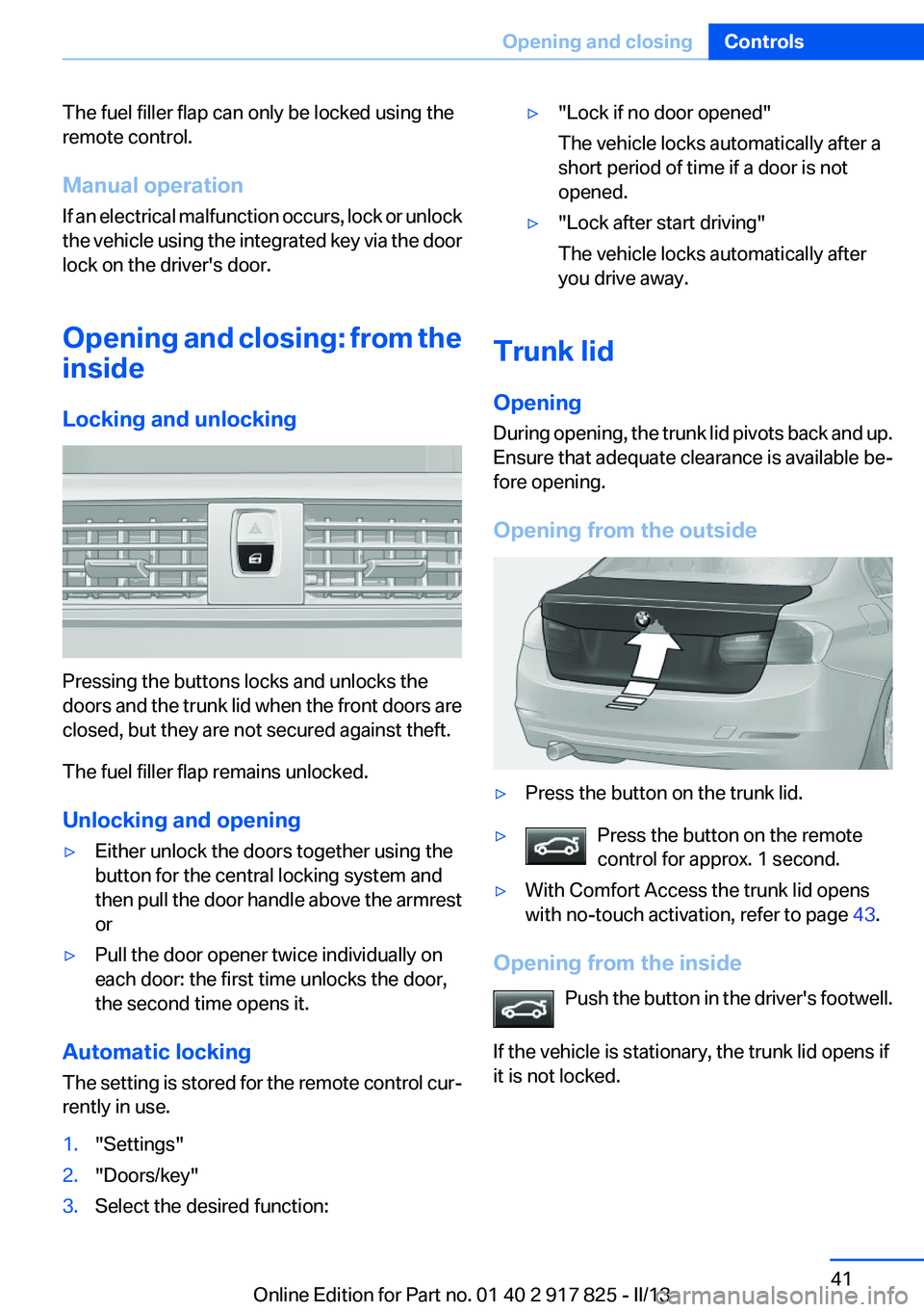 BMW ACTIVEHYBRID3 2013 Service Manual The fuel filler flap can only be locked using the
remote control.
Manual operation
If an electrical malfunction occurs, lock or unlock
the vehicle using the integrated key via the door
lock on the dri BMW ACTIVEHYBRID3 2013 Service Manual The fuel filler flap can only be locked using the
remote control.
Manual operation
If an electrical malfunction occurs, lock or unlock
the vehicle using the integrated key via the door
lock on the dri