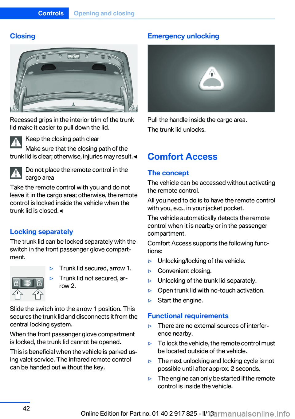 BMW ACTIVEHYBRID3 2013 Service Manual Closing
Recessed grips in the interior trim of the trunk
lid make it easier to pull down the lid.
Keep the closing path clear
Make sure that the closing path of the
trunk lid is clear; otherwise, inju BMW ACTIVEHYBRID3 2013 Service Manual Closing
Recessed grips in the interior trim of the trunk
lid make it easier to pull down the lid.
Keep the closing path clear
Make sure that the closing path of the
trunk lid is clear; otherwise, inju