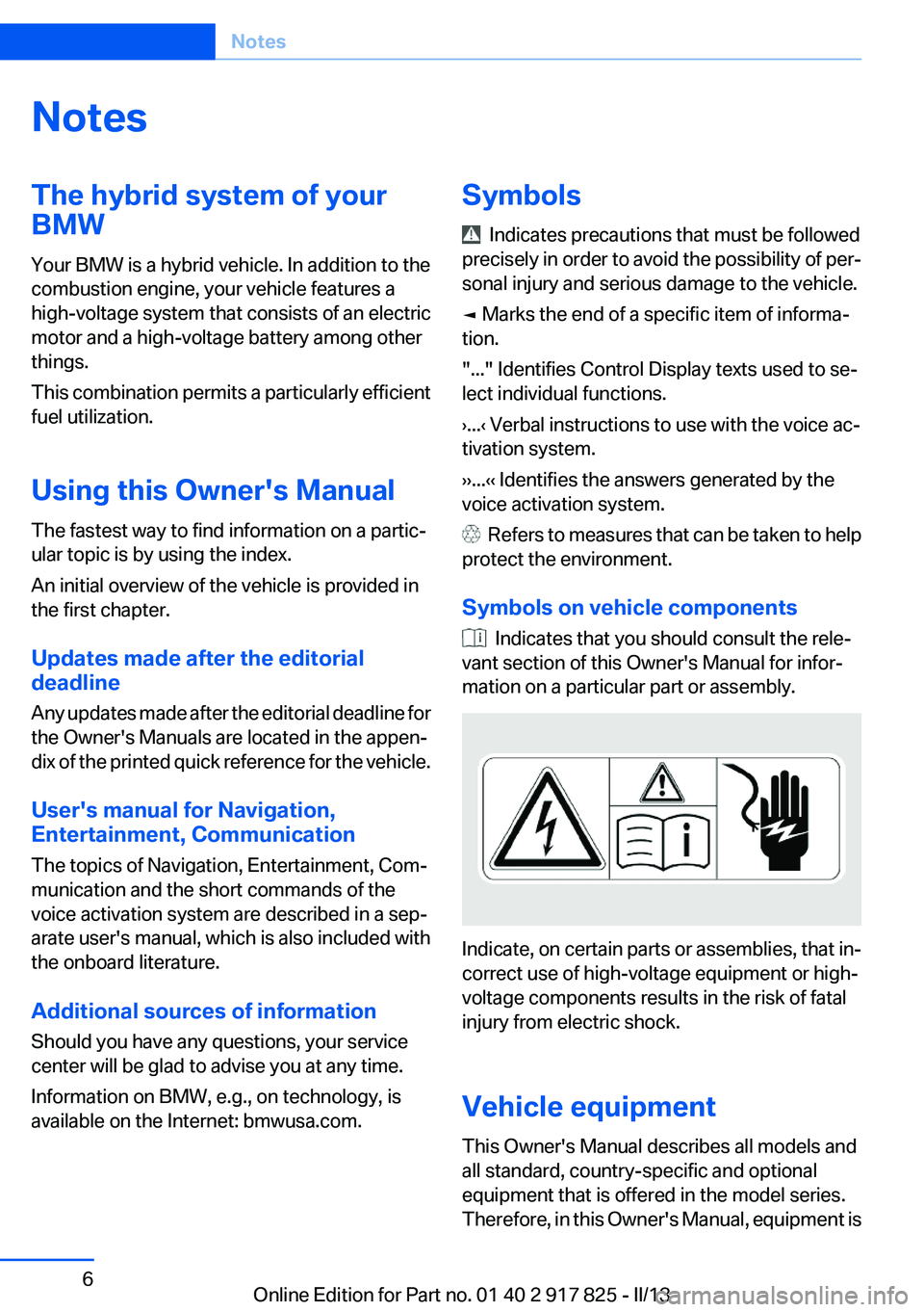 BMW ACTIVEHYBRID3 2013 Owners Manual NotesThe hybrid system of your
BMW
Your BMW is a hybrid vehicle. In addition to the
combustion engine, your vehicle features a
high-voltage system that consists of an electric
motor and a high-voltage BMW ACTIVEHYBRID3 2013 Owners Manual NotesThe hybrid system of your
BMW
Your BMW is a hybrid vehicle. In addition to the
combustion engine, your vehicle features a
high-voltage system that consists of an electric
motor and a high-voltage