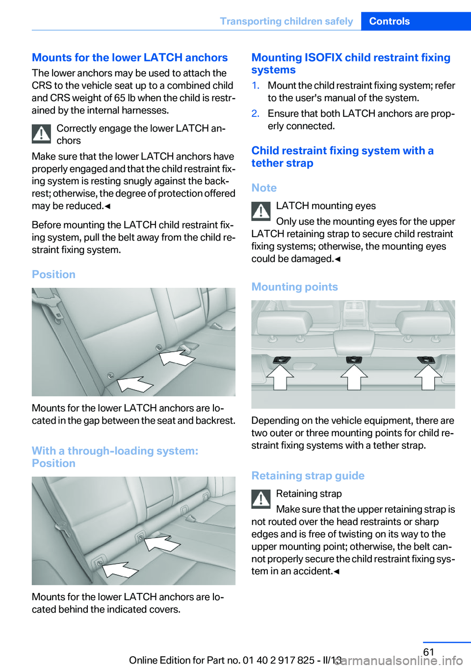 BMW ACTIVEHYBRID3 2013 Repair Manual Mounts for the lower LATCH anchors
The lower anchors may be used to attach the
CRS to the vehicle seat up to a combined child
and CRS weight of 65 lb when the child is restr-
ained by the internal har BMW ACTIVEHYBRID3 2013 Repair Manual Mounts for the lower LATCH anchors
The lower anchors may be used to attach the
CRS to the vehicle seat up to a combined child
and CRS weight of 65 lb when the child is restr-
ained by the internal har
