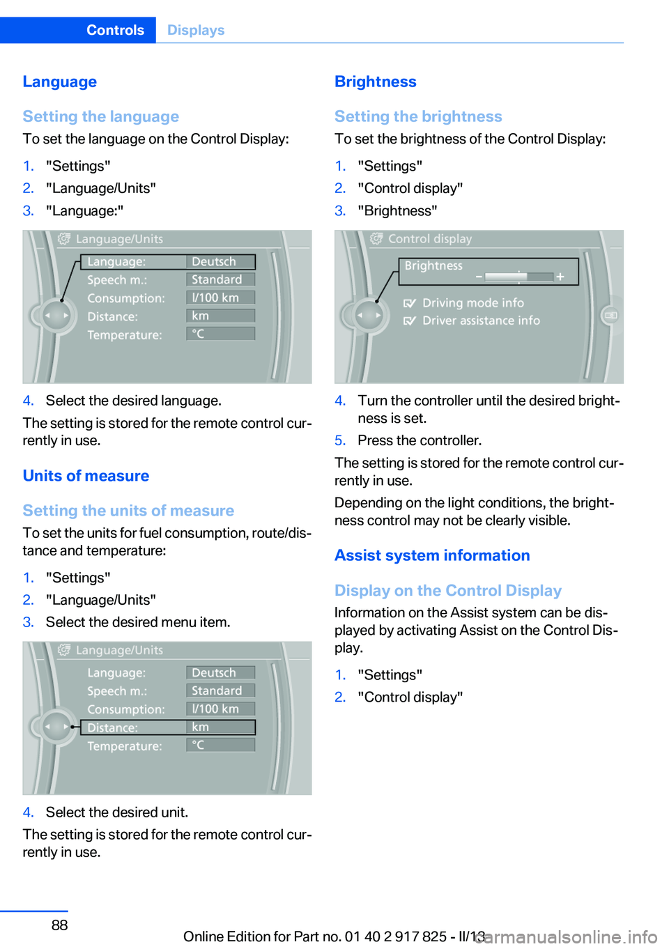 BMW ACTIVEHYBRID3 2013 Manual Online Language
Setting the language
To set the language on the Control Display:1."Settings"2."Language/Units"3."Language:"4.Select the desired language.
The setting is stored for the BMW ACTIVEHYBRID3 2013 Manual Online Language
Setting the language
To set the language on the Control Display:1."Settings"2."Language/Units"3."Language:"4.Select the desired language.
The setting is stored for the