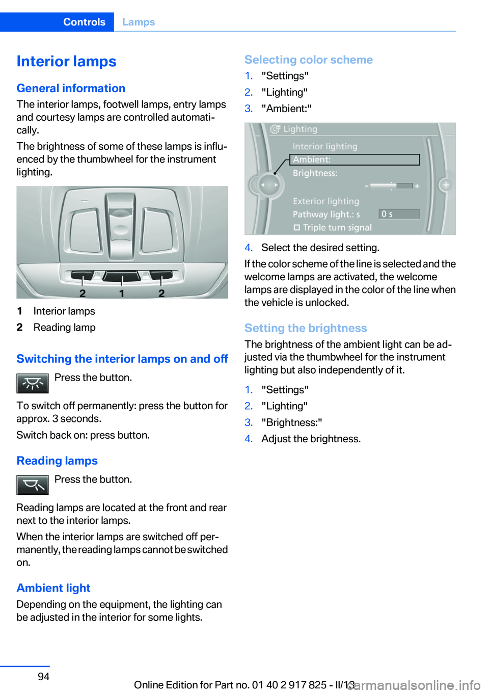 BMW ACTIVEHYBRID3 2013 Owners Manual Interior lamps
General information
The interior lamps, footwell lamps, entry lamps
and courtesy lamps are controlled automati‐
cally.
The brightness of some of these lamps is influ‐
enced by the t BMW ACTIVEHYBRID3 2013 Owners Manual Interior lamps
General information
The interior lamps, footwell lamps, entry lamps
and courtesy lamps are controlled automati‐
cally.
The brightness of some of these lamps is influ‐
enced by the t