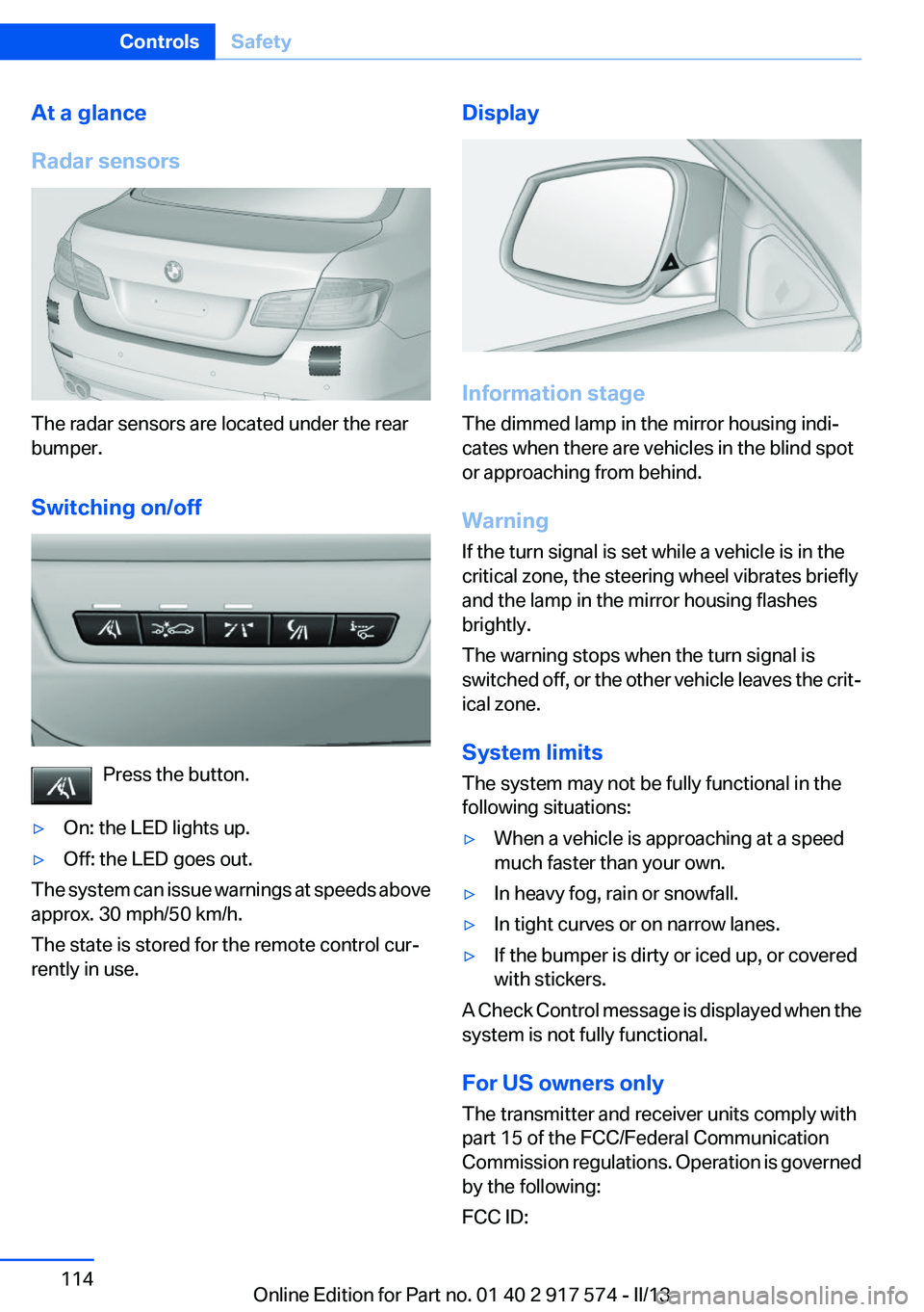 BMW ACTIVEHYBRID5 2013 Owners Manual At a glance
Radar sensors
The radar sensors are located under the rear
bumper.
Switching on/off
Press the button.
▷On: the LED lights up.▷Off: the LED goes out.
The system can issue warnings at sp BMW ACTIVEHYBRID5 2013 Owners Manual At a glance
Radar sensors
The radar sensors are located under the rear
bumper.
Switching on/off
Press the button.
▷On: the LED lights up.▷Off: the LED goes out.
The system can issue warnings at sp