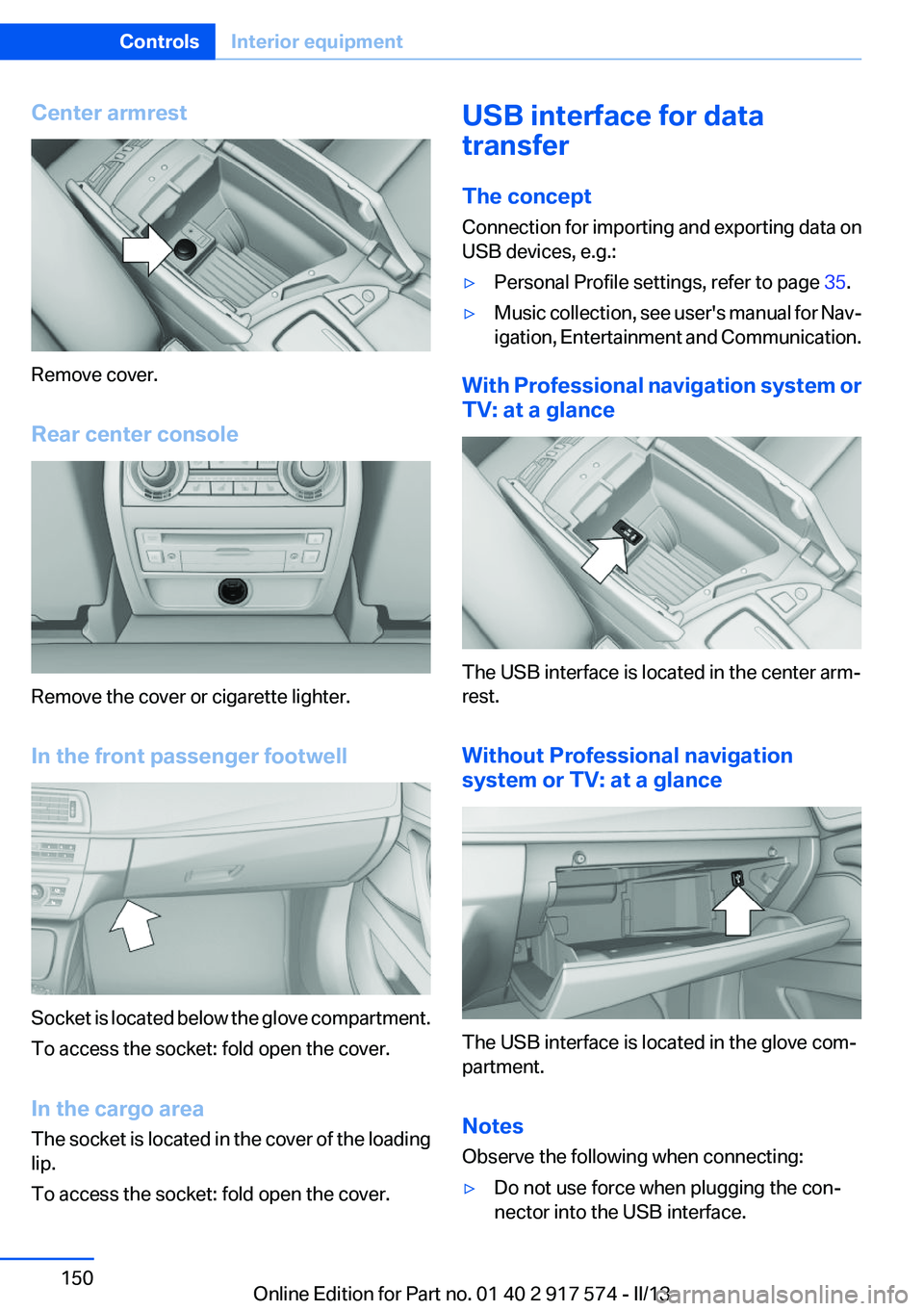 BMW ACTIVEHYBRID5 2013 Owners Manual Center armrest
Remove cover.
Rear center console
Remove the cover or cigarette lighter.
In the front passenger footwell
Socket is located below the glove compartment.
To access the socket: fold open t BMW ACTIVEHYBRID5 2013 Owners Manual Center armrest
Remove cover.
Rear center console
Remove the cover or cigarette lighter.
In the front passenger footwell
Socket is located below the glove compartment.
To access the socket: fold open t