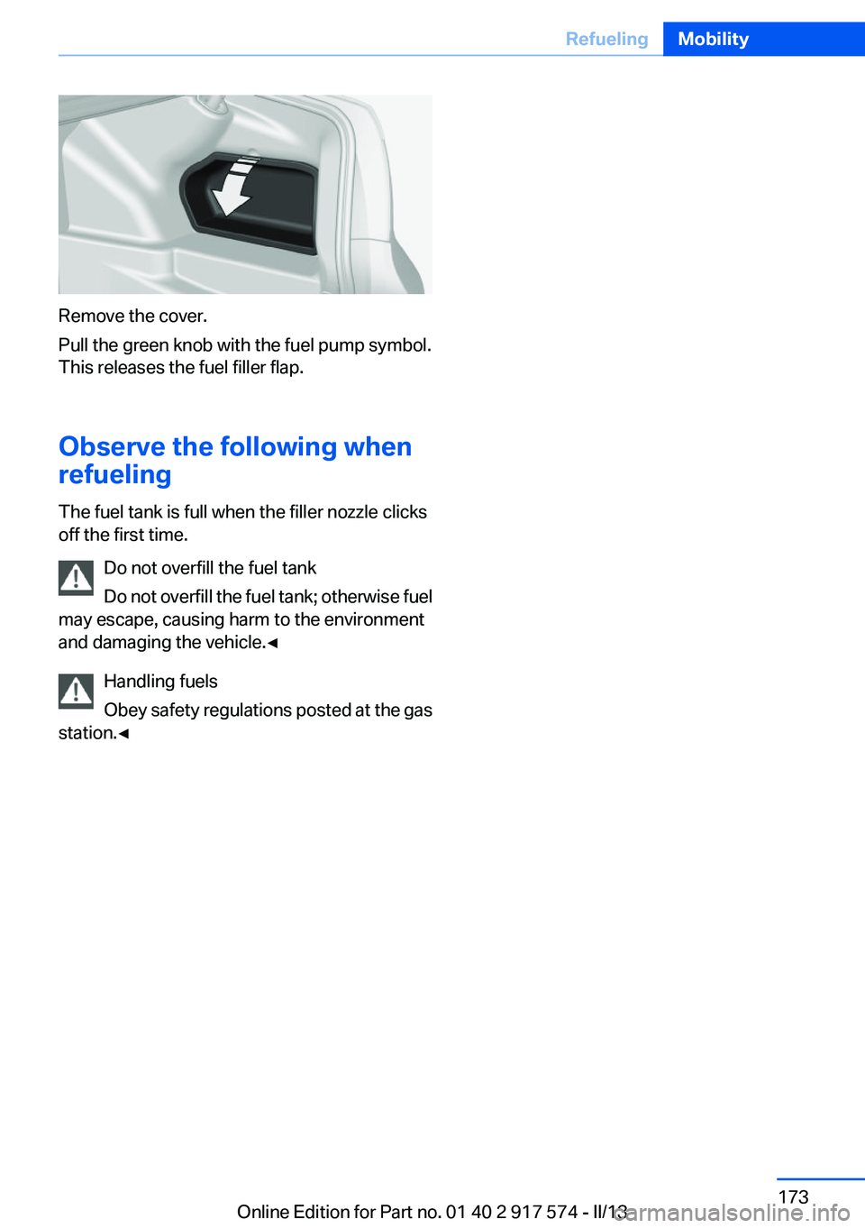 BMW ACTIVEHYBRID5 2013 Owners Manual Remove the cover.
Pull the green knob with the fuel pump symbol.
This releases the fuel filler flap.
Observe the following when
refueling
The fuel tank is full when the filler nozzle clicks
off the fi BMW ACTIVEHYBRID5 2013 Owners Manual Remove the cover.
Pull the green knob with the fuel pump symbol.
This releases the fuel filler flap.
Observe the following when
refueling
The fuel tank is full when the filler nozzle clicks
off the fi
