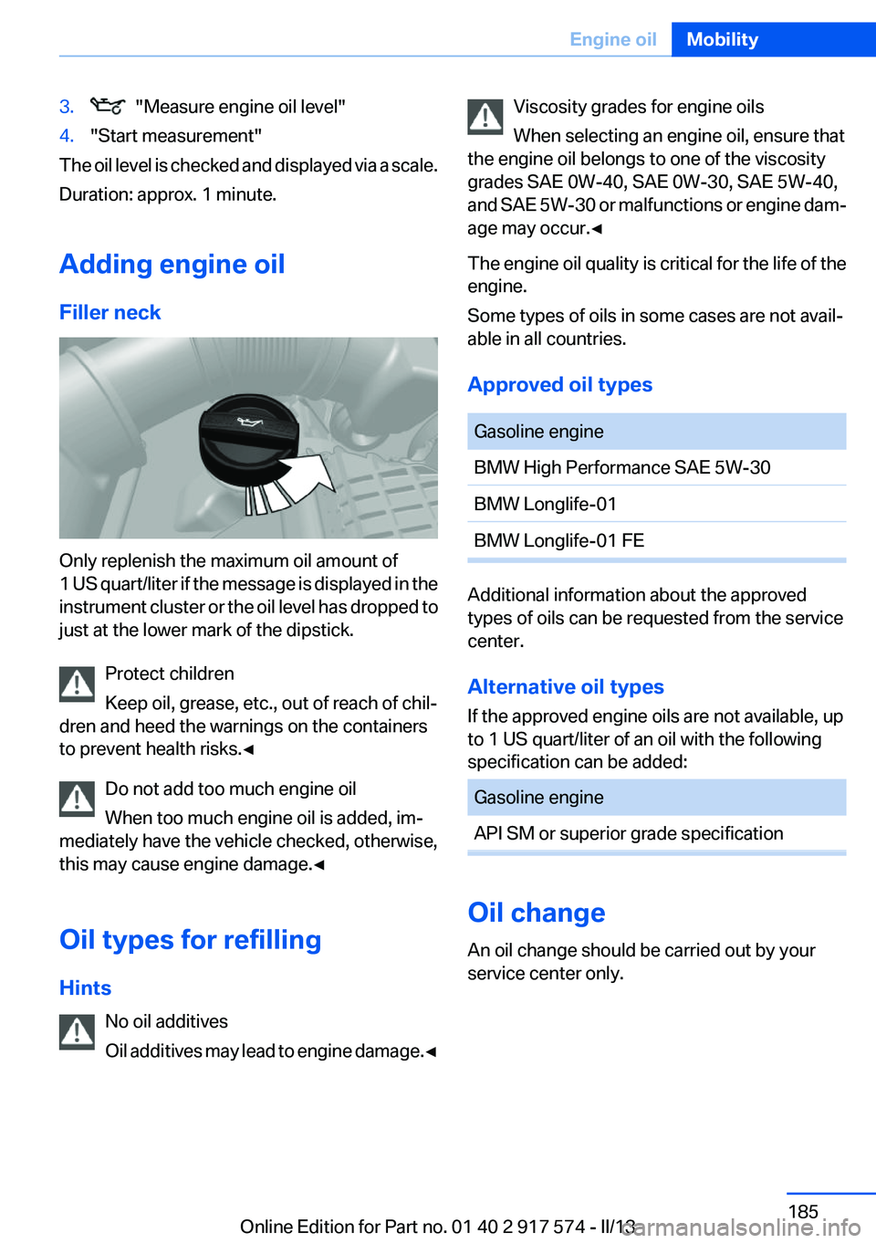 BMW ACTIVEHYBRID5 2013 Owners Manual 3. "Measure engine oil level"4."Start measurement"
The oil level is checked and displayed via a scale.
Duration: approx. 1 minute.
Adding engine oil
Filler neck
Only replenish the max BMW ACTIVEHYBRID5 2013 Owners Manual 3. "Measure engine oil level"4."Start measurement"
The oil level is checked and displayed via a scale.
Duration: approx. 1 minute.
Adding engine oil
Filler neck
Only replenish the max