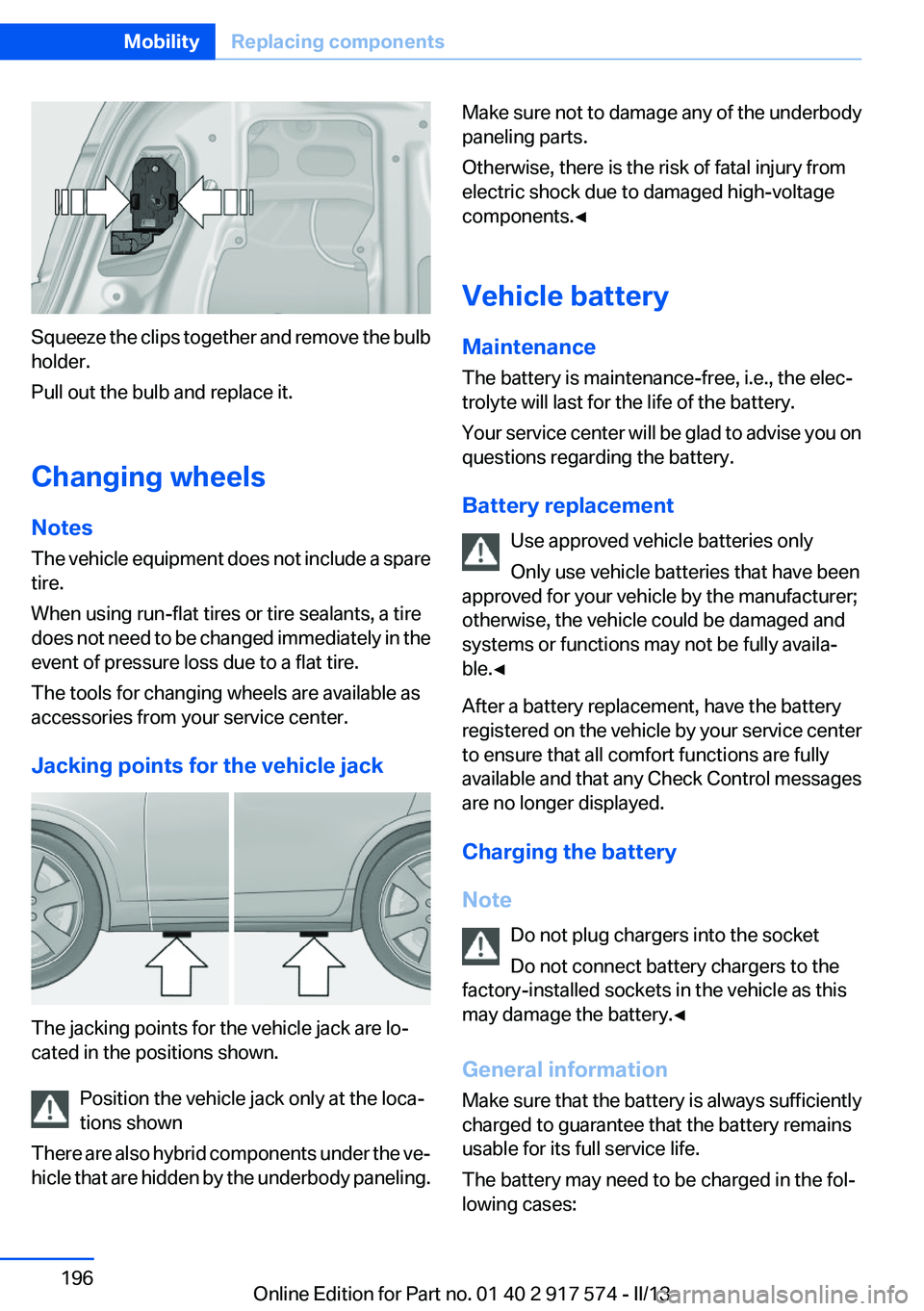 BMW ACTIVEHYBRID5 2013 Owners Manual Squeeze the clips together and remove the bulb
holder.
Pull out the bulb and replace it.
Changing wheels
Notes
The vehicle equipment does not include a spare
tire.
When using run-flat tires or tire se BMW ACTIVEHYBRID5 2013 Owners Manual Squeeze the clips together and remove the bulb
holder.
Pull out the bulb and replace it.
Changing wheels
Notes
The vehicle equipment does not include a spare
tire.
When using run-flat tires or tire se