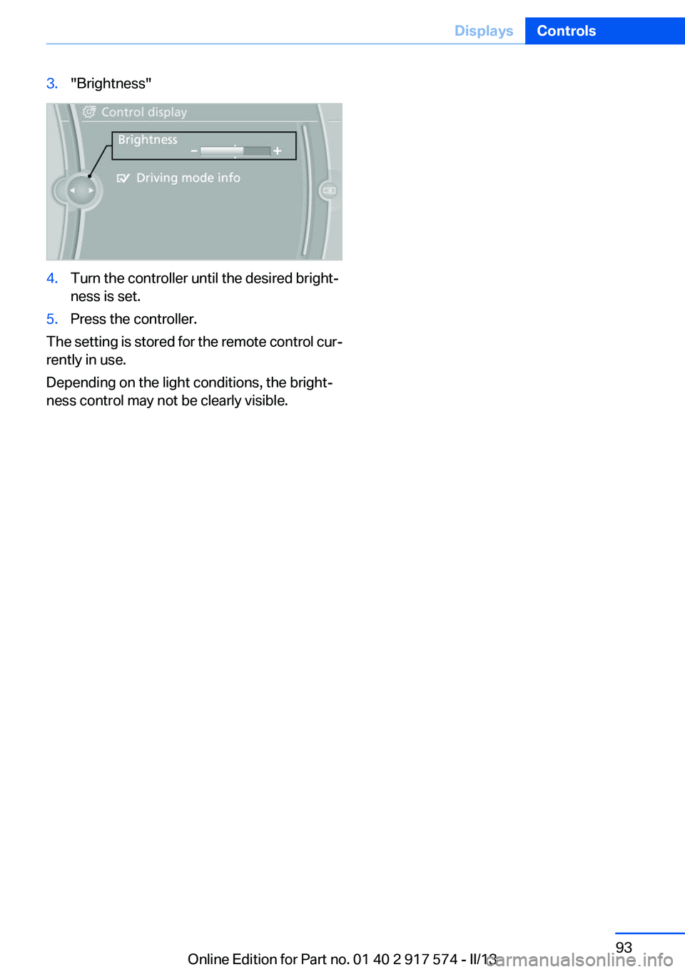 BMW ACTIVEHYBRID5 2013 Owners Manual 3."Brightness"4.Turn the controller until the desired bright‐
ness is set.5.Press the controller.
The setting is stored for the remote control cur‐
rently in use.
Depending on the light co BMW ACTIVEHYBRID5 2013 Owners Manual 3."Brightness"4.Turn the controller until the desired bright‐
ness is set.5.Press the controller.
The setting is stored for the remote control cur‐
rently in use.
Depending on the light co