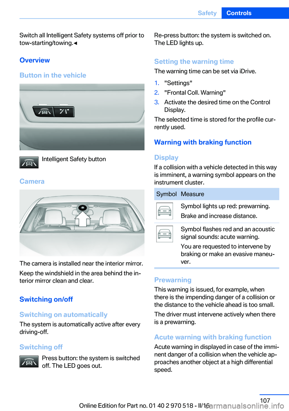 BMW M2 2016 Owners Manual Switch all Intelligent Safety systems off prior to
tow-starting/towing.◀
Overview
Button in the vehicle
Intelligent Safety button
Camera
The camera is installed near the interior mirror.
Keep the wi BMW M2 2016 Owners Manual Switch all Intelligent Safety systems off prior to
tow-starting/towing.◀
Overview
Button in the vehicle
Intelligent Safety button
Camera
The camera is installed near the interior mirror.
Keep the wi