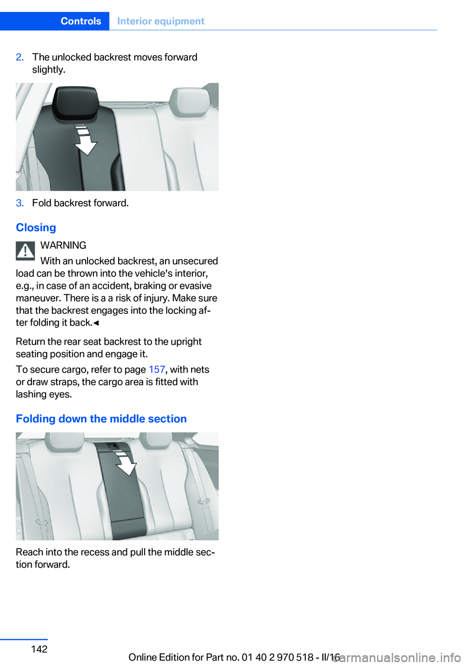 BMW M2 2016 Owners Manual 2.The unlocked backrest moves forward
slightly.3.Fold backrest forward.
Closing
WARNING
With an unlocked backrest, an unsecured
load can be thrown into the vehicle's interior,
e.g., in case of an BMW M2 2016 Owners Manual 2.The unlocked backrest moves forward
slightly.3.Fold backrest forward.
Closing
WARNING
With an unlocked backrest, an unsecured
load can be thrown into the vehicle's interior,
e.g., in case of an