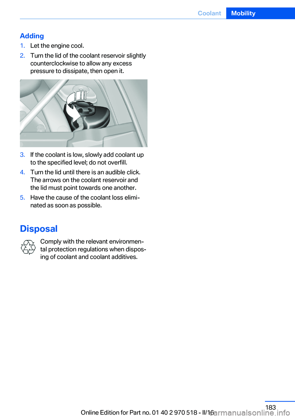 BMW M2 2016 Owners Manual Adding1.Let the engine cool.2.Turn the lid of the coolant reservoir slightly
counterclockwise to allow any excess
pressure to dissipate, then open it.3.If the coolant is low, slowly add coolant up
to BMW M2 2016 Owners Manual Adding1.Let the engine cool.2.Turn the lid of the coolant reservoir slightly
counterclockwise to allow any excess
pressure to dissipate, then open it.3.If the coolant is low, slowly add coolant up
to