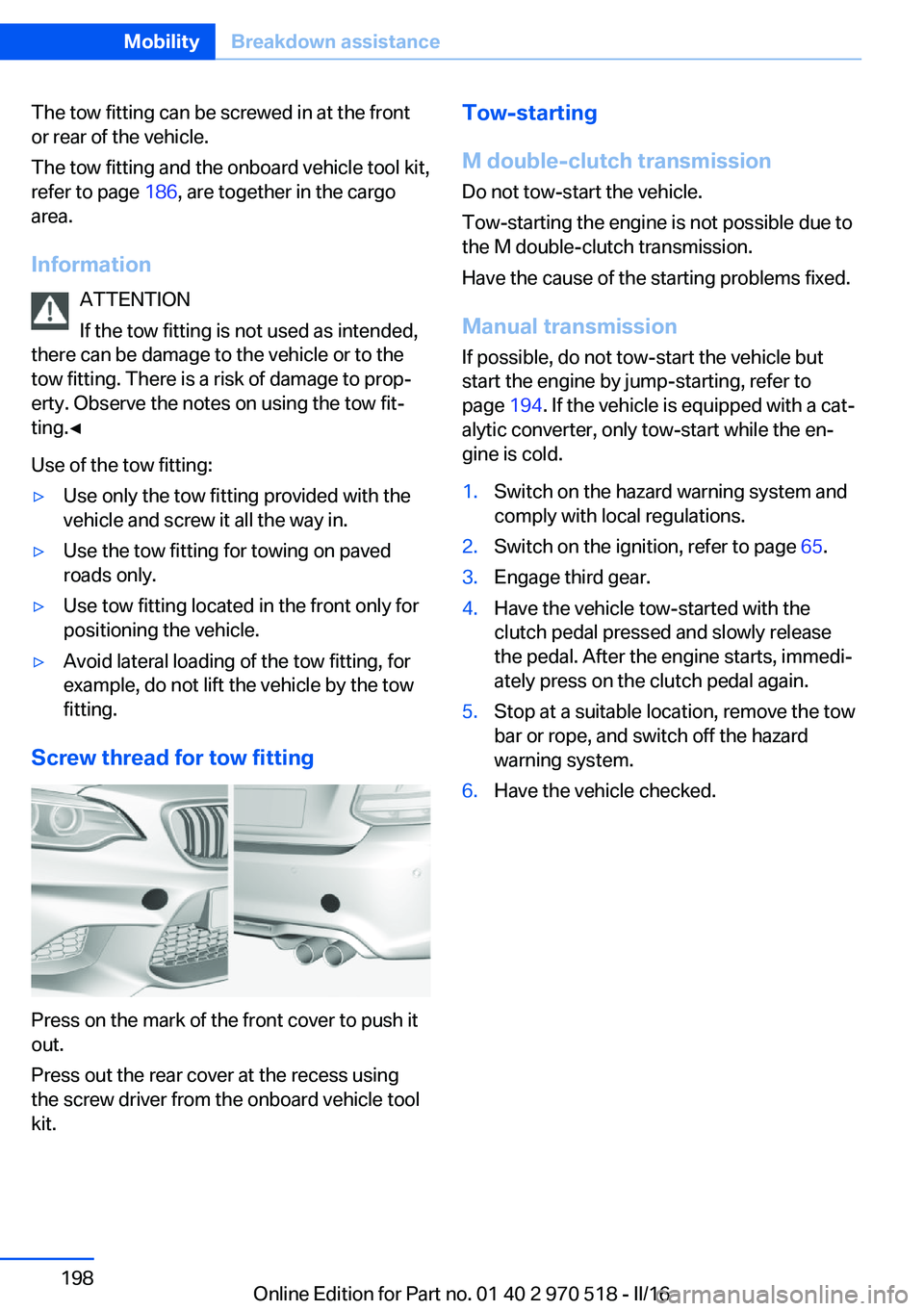 BMW M2 2016 Owners Manual The tow fitting can be screwed in at the front
or rear of the vehicle.
The tow fitting and the onboard vehicle tool kit,
refer to page 186, are together in the cargo
area.
Information ATTENTION
If th BMW M2 2016 Owners Manual The tow fitting can be screwed in at the front
or rear of the vehicle.
The tow fitting and the onboard vehicle tool kit,
refer to page 186, are together in the cargo
area.
Information ATTENTION
If th