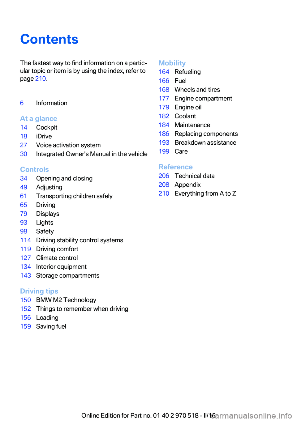 BMW M2 2016  Owners Manual ContentsThe fastest way to find information on a partic‐
ular topic or item is by using the index, refer to
page  210.6Information
At a glance
14Cockpit18iDrive27Voice activation system30Integrated 