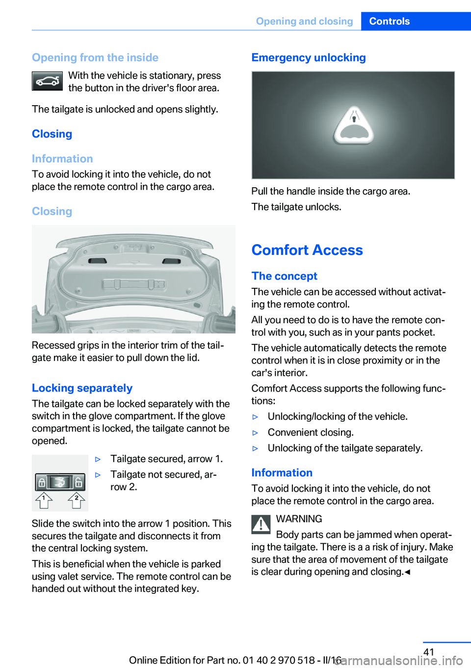 BMW M2 2016  Owners Manual Opening from the insideWith the vehicle is stationary, press
the button in the driver's floor area.
The tailgate is unlocked and opens slightly.
Closing
Information To avoid locking it into the ve