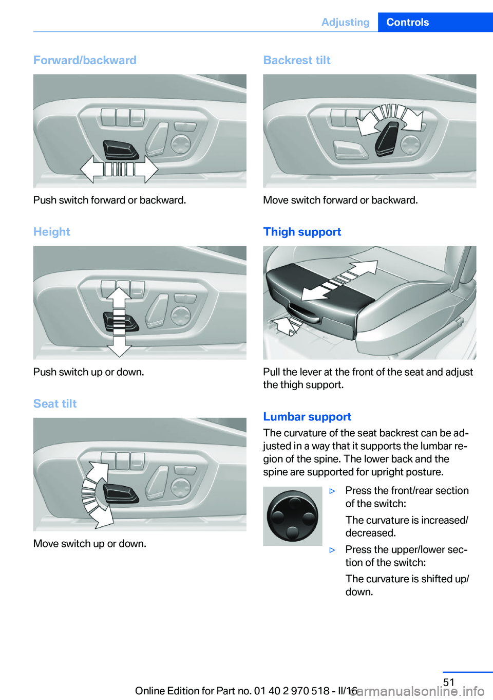 BMW M2 2016 Workshop Manual Forward/backward
Push switch forward or backward.
Height
Push switch up or down. Seat tilt
Move switch up or down.
Backrest tilt
Move switch forward or backward.Thigh support
Pull the lever at the fro BMW M2 2016 Workshop Manual Forward/backward
Push switch forward or backward.
Height
Push switch up or down. Seat tilt
Move switch up or down.
Backrest tilt
Move switch forward or backward.Thigh support
Pull the lever at the fro