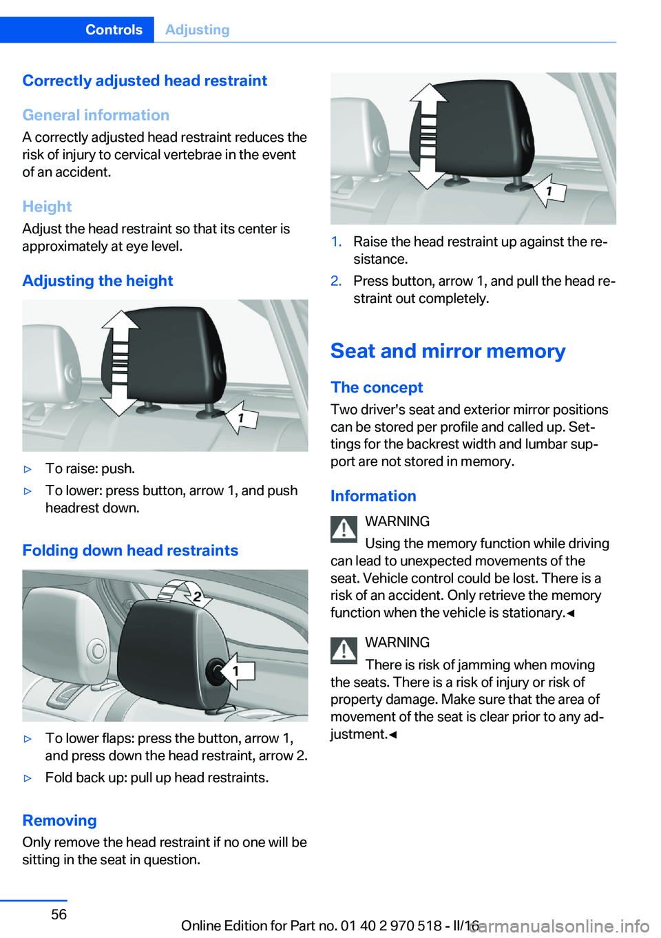 BMW M2 2016 Workshop Manual Correctly adjusted head restraint
General information
A correctly adjusted head restraint reduces the
risk of injury to cervical vertebrae in the event
of an accident.
Height Adjust the head restraint BMW M2 2016 Workshop Manual Correctly adjusted head restraint
General information
A correctly adjusted head restraint reduces the
risk of injury to cervical vertebrae in the event
of an accident.
Height Adjust the head restraint