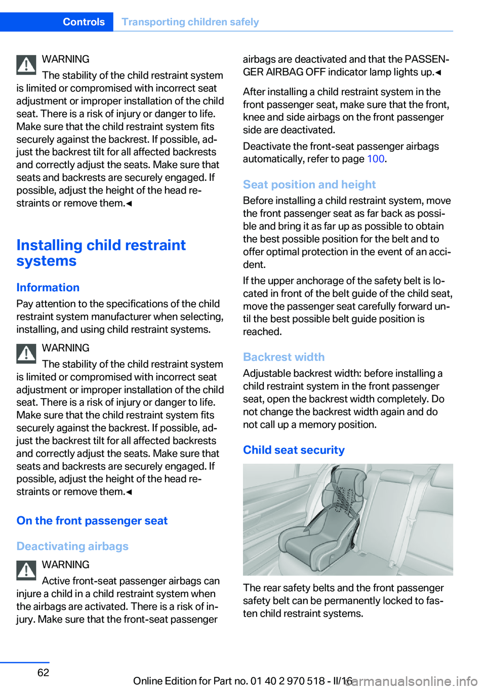 BMW M2 2016  Owners Manual WARNING
The stability of the child restraint system
is limited or compromised with incorrect seat
adjustment or improper installation of the child
seat. There is a risk of injury or danger to life.
Ma