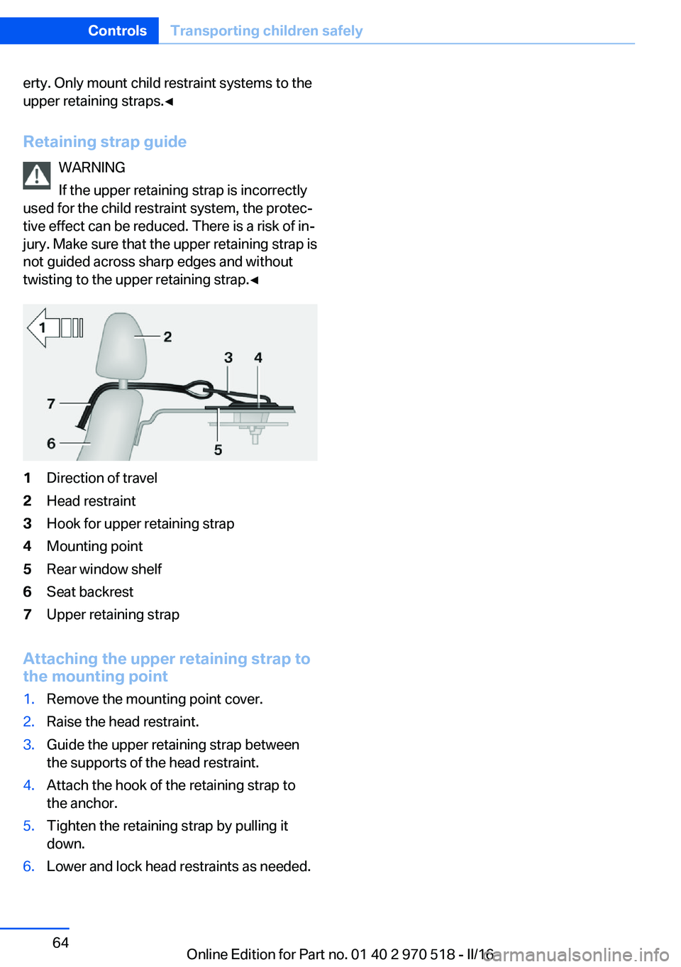BMW M2 2016 Repair Manual erty. Only mount child restraint systems to the
upper retaining straps.◀
Retaining strap guide WARNING
If the upper retaining strap is incorrectly
used for the child restraint system, the protec‐
BMW M2 2016 Repair Manual erty. Only mount child restraint systems to the
upper retaining straps.◀
Retaining strap guide WARNING
If the upper retaining strap is incorrectly
used for the child restraint system, the protec‐