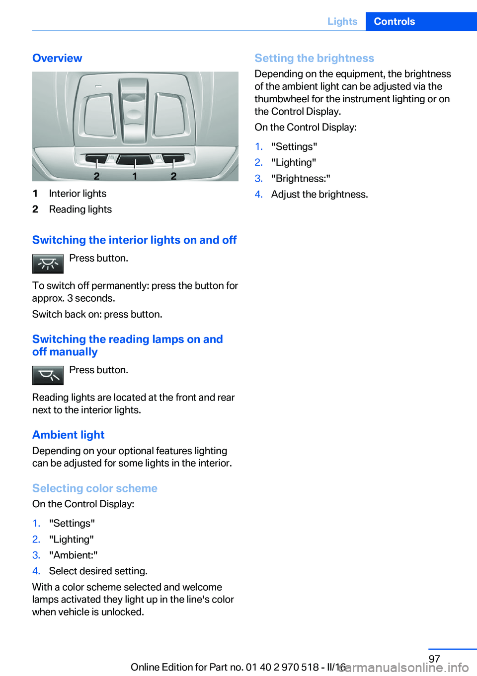 BMW M2 2016 Owners Manual Overview1Interior lights2Reading lights
Switching the interior lights on and offPress button.
To switch off permanently: press the button for
approx. 3 seconds.
Switch back on: press button.
Switching BMW M2 2016 Owners Manual Overview1Interior lights2Reading lights
Switching the interior lights on and offPress button.
To switch off permanently: press the button for
approx. 3 seconds.
Switch back on: press button.
Switching