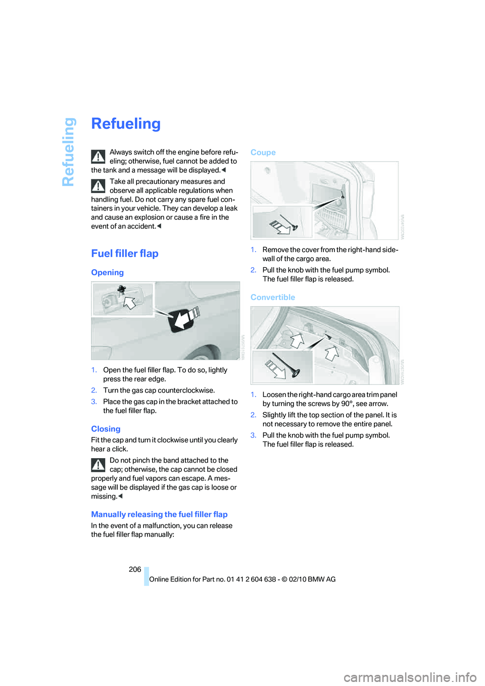 BMW M3 CONVERTIBLE 2011  Owners Manual Refueling
206
Refueling
Always switch off the engine before refu-
eling; otherwise, fuel cannot be added to 
the tank and a message will be displayed.<
Take all precautionary measures and 
observe all