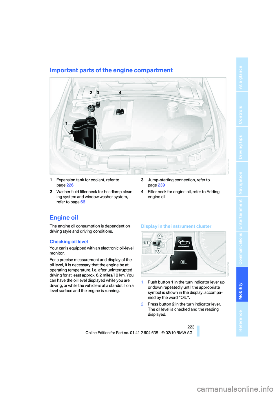 BMW M3 CONVERTIBLE 2011  Owners Manual Mobility
 223Reference
At a glance
Controls
Driving tips
Communications
Navigation
Entertainment
Important parts of the engine compartment
1Expansion tank for coolant, refer to 
page226
2Washer fluid 