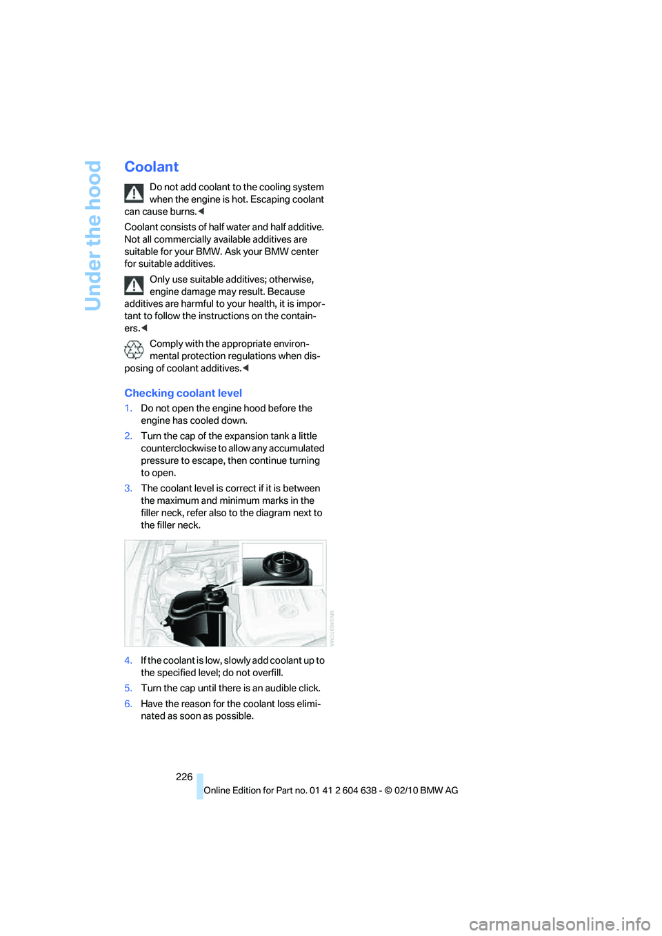 BMW M3 CONVERTIBLE 2011  Owners Manual Under the hood
226
Coolant
Do not add coolant to the cooling system 
when the engine is hot. Escaping coolant 
can cause burns.<
Coolant consists of half water and half additive. 
Not all commercially