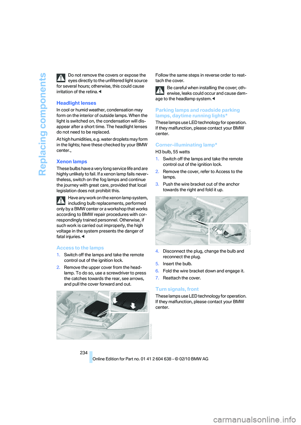 BMW M3 CONVERTIBLE 2011  Owners Manual Replacing components
234 Do not remove the covers or expose the 
eyes directly to the unfiltered light source 
for several hours; otherwise, this could cause 
irritation of the retina.<
Headlight lens