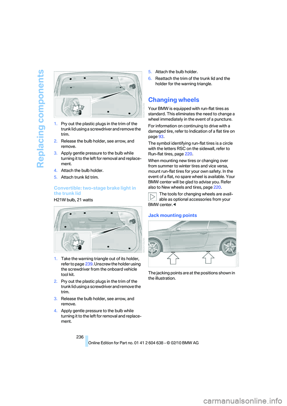 BMW M3 CONVERTIBLE 2011  Owners Manual Replacing components
236 1.Pry out the plastic plugs in the trim of the 
trunk lid using a screwdriver and remove the 
trim.
2.Release the bulb holder, see arrow, and 
remove.
3.Apply gentle pressure 