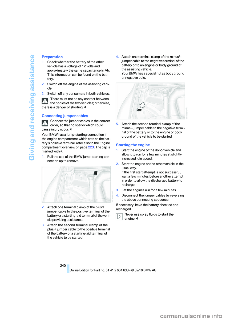 BMW M3 CONVERTIBLE 2011 Owners Manual Giving and receiving assistance
240
Preparation
1.Check whether the battery of the other
vehicle has a voltage of 12 volts and
approximately the same capacitance in Ah.
This information can be foun BMW M3 CONVERTIBLE 2011 Owners Manual Giving and receiving assistance
240
Preparation
1.Check whether the battery of the other
vehicle has a voltage of 12 volts and
approximately the same capacitance in Ah.
This information can be foun