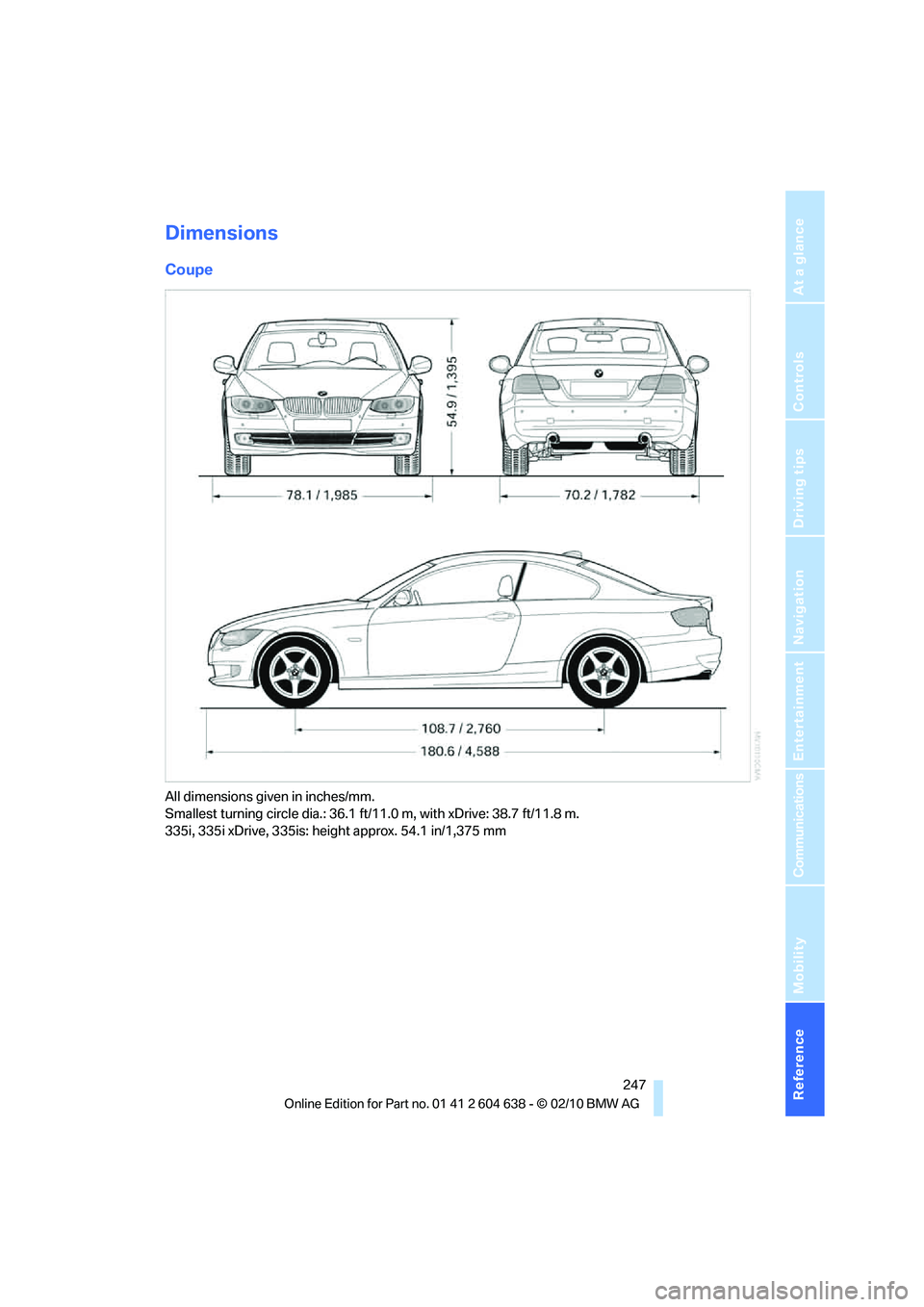 BMW M3 CONVERTIBLE 2011 Owners Manual Reference 247
At a glance
Controls
Driving tips
Communications
Navigation
Entertainment
Mobility
Dimensions
Coupe
All dimensions given in inches/mm.
Smallest turning circle dia.: 36.1 ft/11.0 m, with BMW M3 CONVERTIBLE 2011 Owners Manual Reference 247
At a glance
Controls
Driving tips
Communications
Navigation
Entertainment
Mobility
Dimensions
Coupe
All dimensions given in inches/mm.
Smallest turning circle dia.: 36.1 ft/11.0 m, with