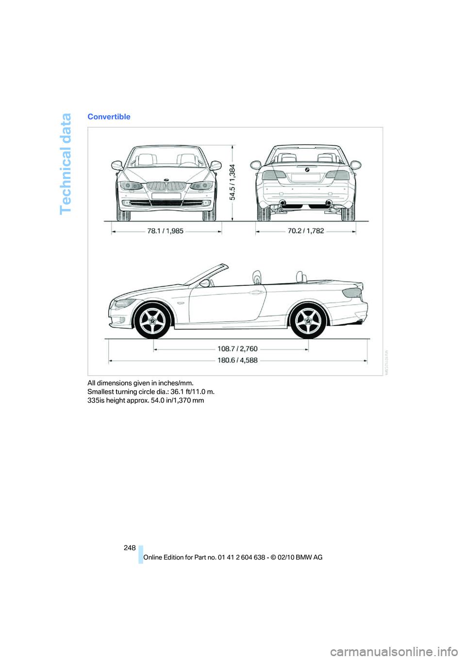 BMW M3 CONVERTIBLE 2011 Owners Manual Technical data
248
Convertible
All dimensions given in inches/mm.
Smallest turning circle dia.: 36.1 ft/11.0 m.
335is height approx. 54.0 in/1,370 mm BMW M3 CONVERTIBLE 2011 Owners Manual Technical data
248
Convertible
All dimensions given in inches/mm.
Smallest turning circle dia.: 36.1 ft/11.0 m.
335is height approx. 54.0 in/1,370 mm