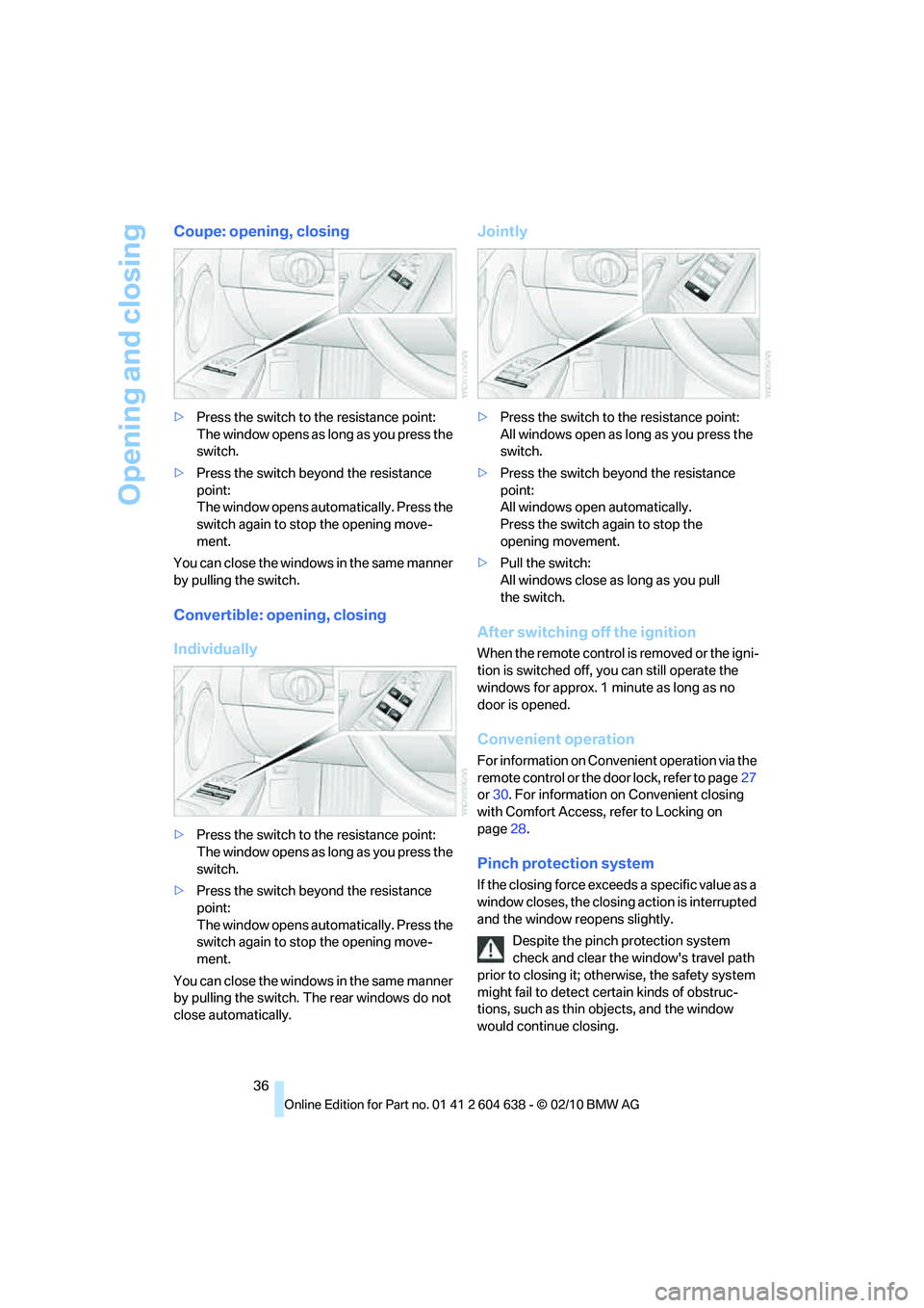 BMW M3 CONVERTIBLE 2011 Owners Guide Opening and closing
36
Coupe: opening, closing
>Press the switch to the resistance point:
The window opens as long as you press the 
switch.
>Press the switch beyond the resistance 
point:
The window 