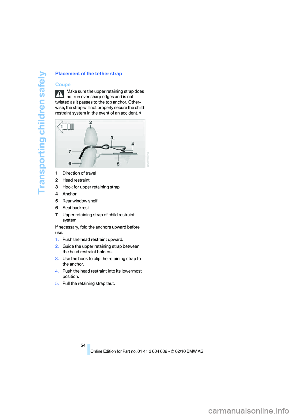 BMW M3 CONVERTIBLE 2011 Workshop Manual Transporting children safely
54
Placement of the tether strap
Coupe
Make sure the upper retaining strap does 
not run over sharp edges and is not 
twisted as it passes to the top anchor. Other-
wise, 