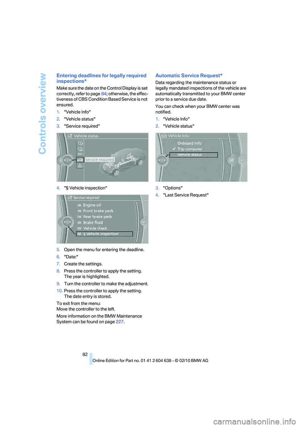 BMW M3 CONVERTIBLE 2011 Manual Online Controls overview
82
Entering deadlines for legally required 
inspections*
Make sure the date on the Control Display is set 
correctly, refer to page84; otherwise, the effec-
tiveness of CBS Condition