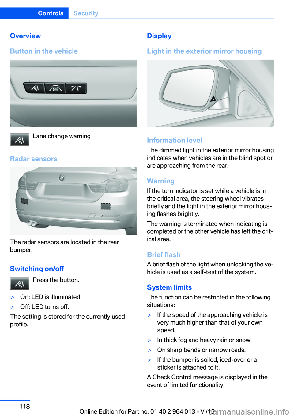 BMW M4 2016  Owners Manual Overview
Button in the vehicle
Lane change warning
Radar sensors
The radar sensors are located in the rear
bumper.
Switching on/off Press the button.
▷On: LED is illuminated.▷Off: LED turns off.
T