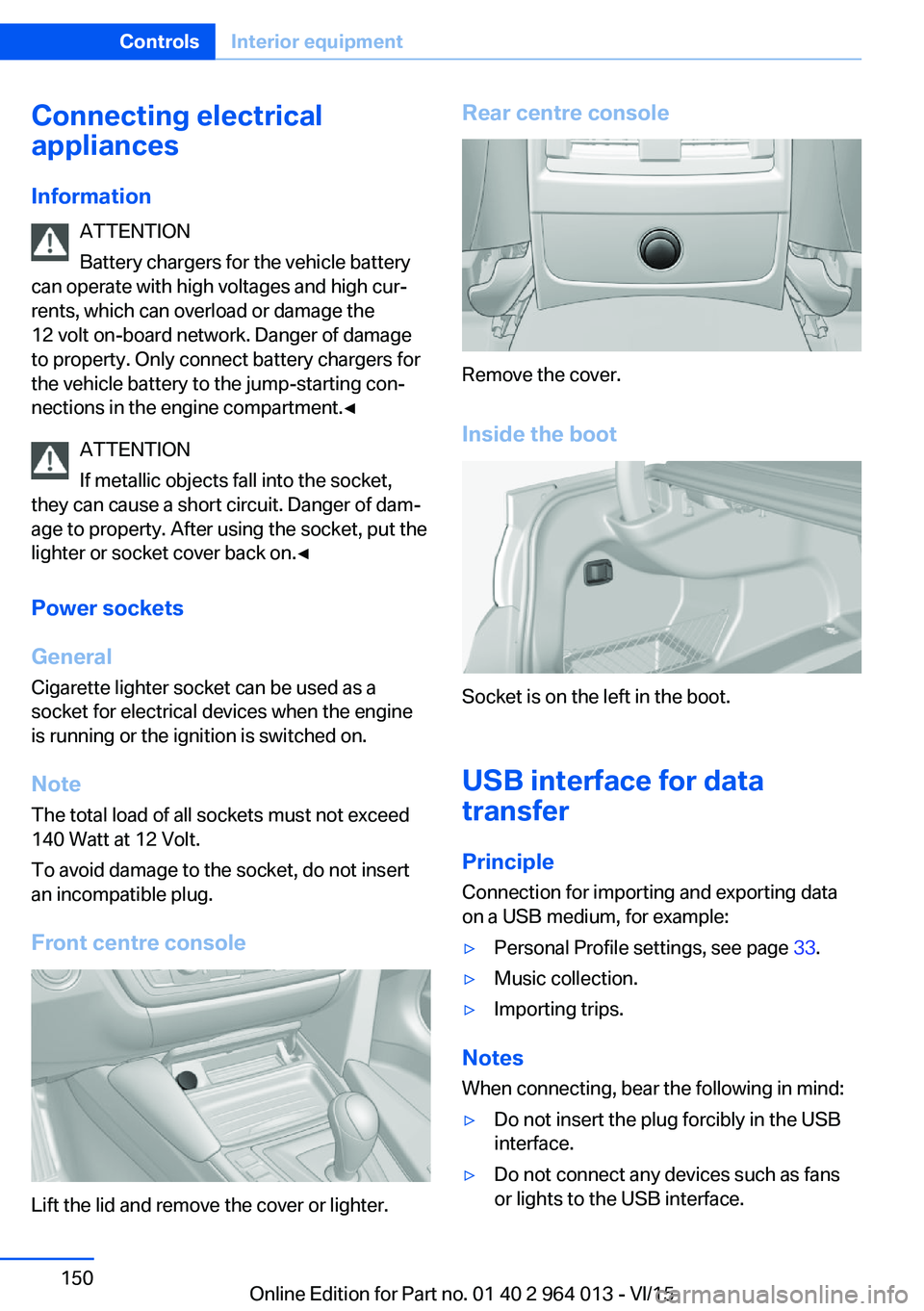 BMW M4 2016  Owners Manual Connecting electrical
appliances
Information ATTENTION
Battery chargers for the vehicle battery
can operate with high voltages and high cur‐
rents, which can overload or damage the
12 volt on-board 