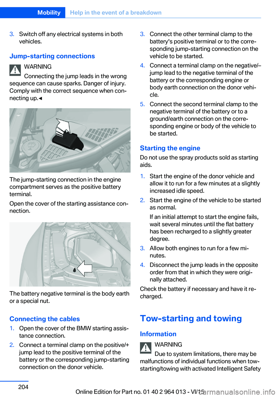 BMW M4 2016  Owners Manual 3.Switch off any electrical systems in both
vehicles.
Jump-starting connections
WARNING
Connecting the jump leads in the wrong
sequence can cause sparks. Danger of injury.
Comply with the correct sequ